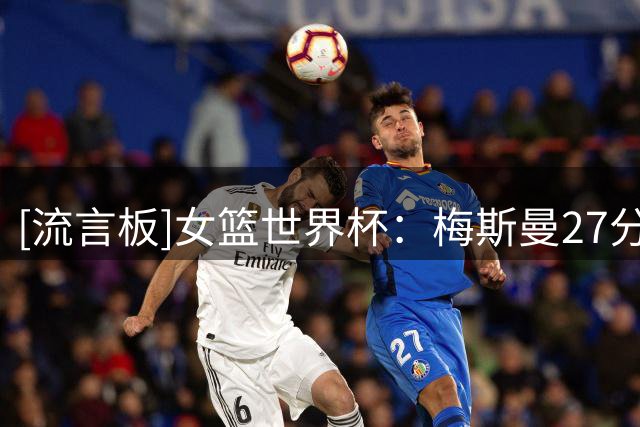 [流言板]女篮世界杯：梅斯曼27分，比利时女篮89-75战胜土耳其女篮